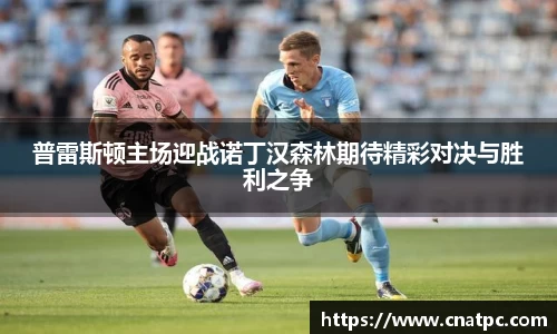普雷斯顿主场迎战诺丁汉森林期待精彩对决与胜利之争