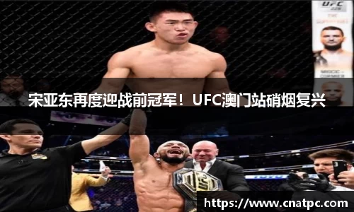 宋亚东再度迎战前冠军！UFC澳门站硝烟复兴