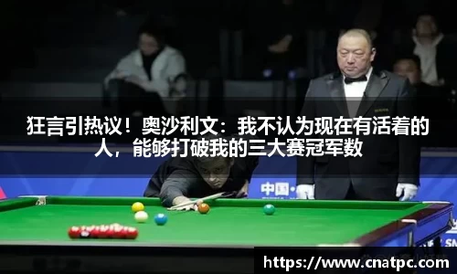 狂言引热议！奥沙利文：我不认为现在有活着的人，能够打破我的三大赛冠军数